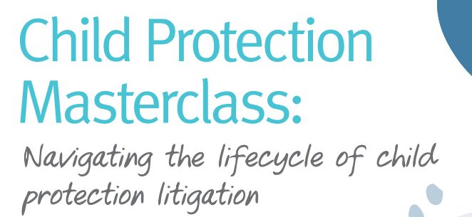 Child Protection Masterclass: Navigating the lifecycle of child protection litigation.